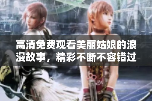 高清免费观看美丽姑娘的浪漫故事，精彩不断不容错过