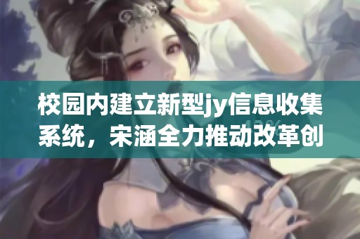 校园内建立新型jy信息收集系统，宋涵全力推动改革创新