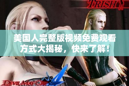 美国人完整版视频免费观看方式大揭秘，快来了解！