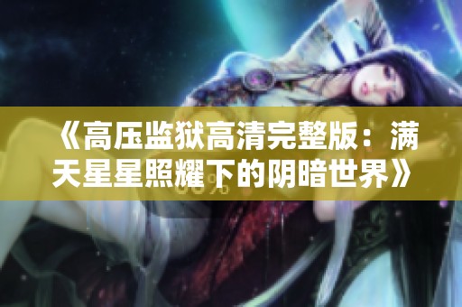 《高压监狱高清完整版：满天星星照耀下的阴暗世界》