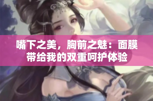 嘴下之美，胸前之魅：面膜带给我的双重呵护体验
