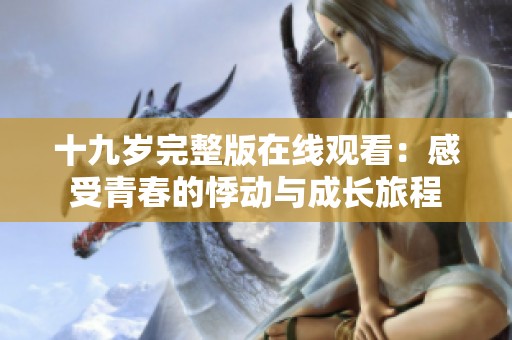 十九岁完整版在线观看：感受青春的悸动与成长旅程