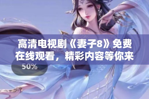 高清电视剧《妻子8》免费在线观看，精彩内容等你来享受！