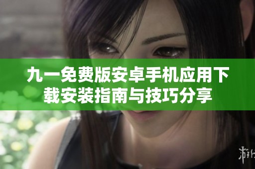 九一免费版安卓手机应用下载安装指南与技巧分享