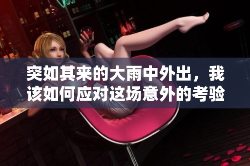 突如其来的大雨中外出，我该如何应对这场意外的考验