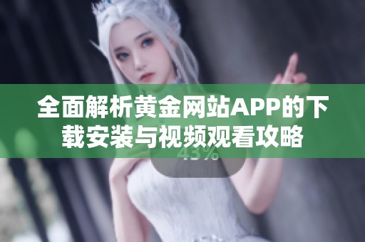 全面解析黄金网站APP的下载安装与视频观看攻略