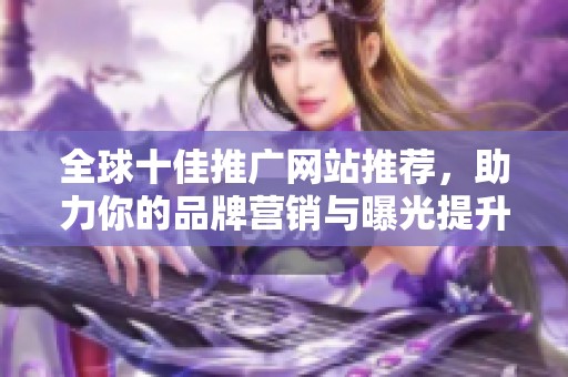 全球十佳推广网站推荐，助力你的品牌营销与曝光提升