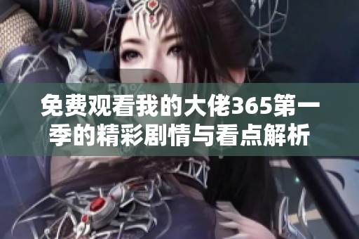 免费观看我的大佬365第一季的精彩剧情与看点解析