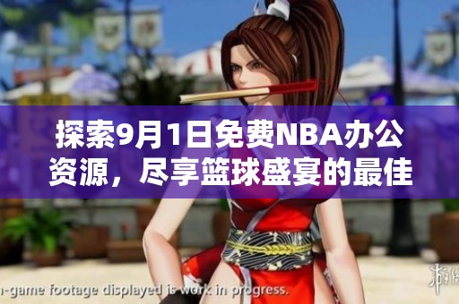 探索9月1日免费NBA办公资源，尽享篮球盛宴的最佳途径