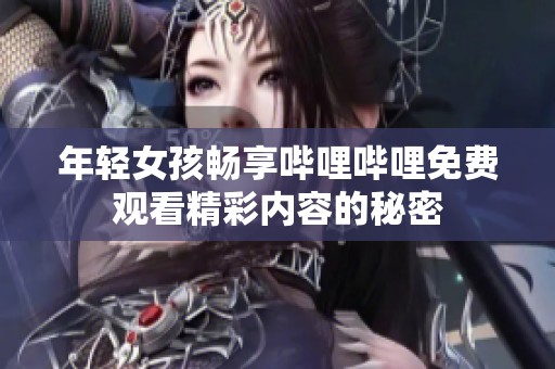 年轻女孩畅享哔哩哔哩免费观看精彩内容的秘密