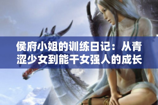 侯府小姐的训练日记：从青涩少女到能干女强人的成长历程