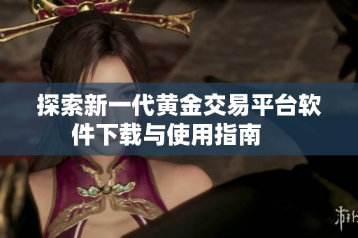 探索新一代黄金交易平台软件下载与使用指南    