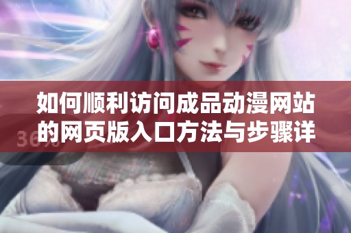 如何顺利访问成品动漫网站的网页版入口方法与步骤详解