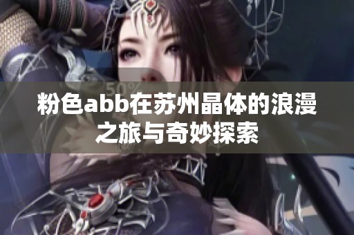 粉色abb在苏州晶体的浪漫之旅与奇妙探索