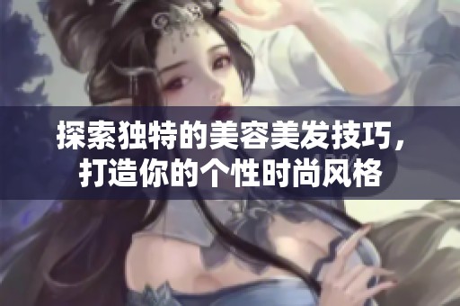 探索独特的美容美发技巧，打造你的个性时尚风格