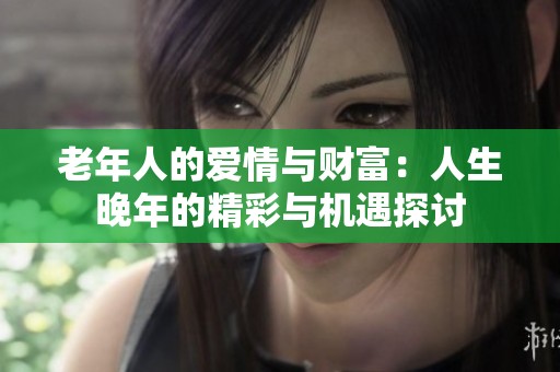 老年人的爱情与财富：人生晚年的精彩与机遇探讨