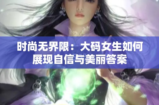 时尚无界限：大码女生如何展现自信与美丽答案