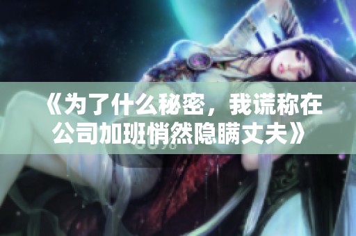 《为了什么秘密，我谎称在公司加班悄然隐瞒丈夫》