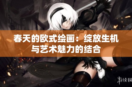 春天的欧式绘画：绽放生机与艺术魅力的结合