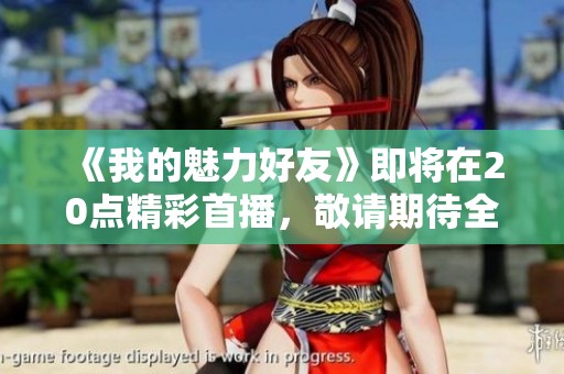 《我的魅力好友》即将在20点精彩首播，敬请期待全新故事揭晓