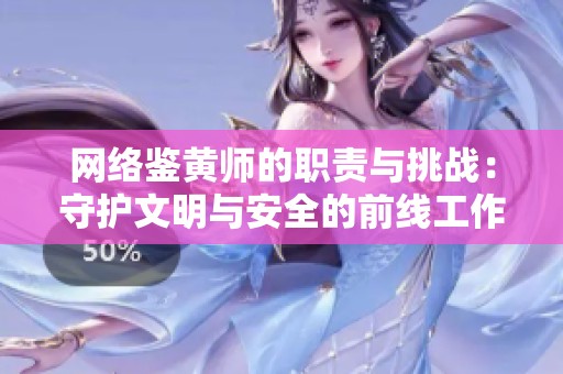 网络鉴黄师的职责与挑战：守护文明与安全的前线工作