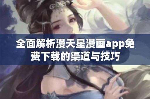全面解析漫天星漫画app免费下载的渠道与技巧