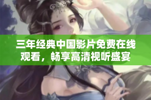 三年经典中国影片免费在线观看，畅享高清视听盛宴