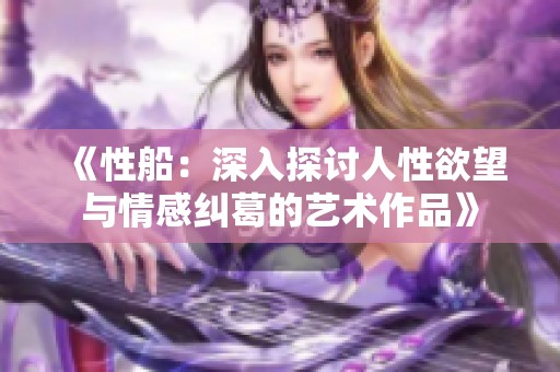 《性船：深入探讨人性欲望与情感纠葛的艺术作品》