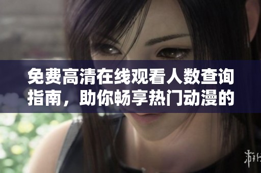 免费高清在线观看人数查询指南，助你畅享热门动漫的精彩内容