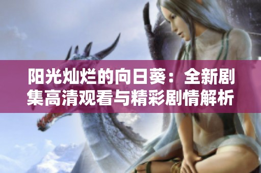 阳光灿烂的向日葵：全新剧集高清观看与精彩剧情解析