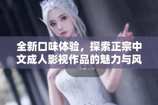 全新口味体验，探索正宗中文成人影视作品的魅力与风采
