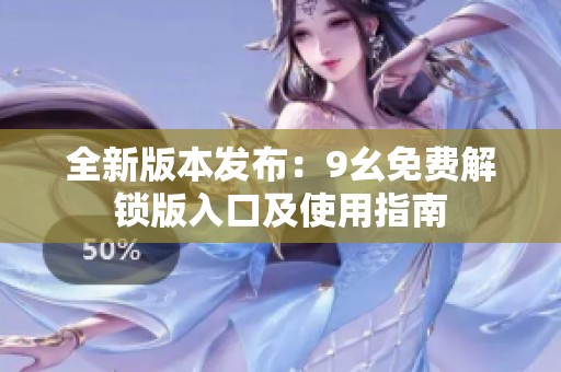 全新版本发布：9幺免费解锁版入口及使用指南
