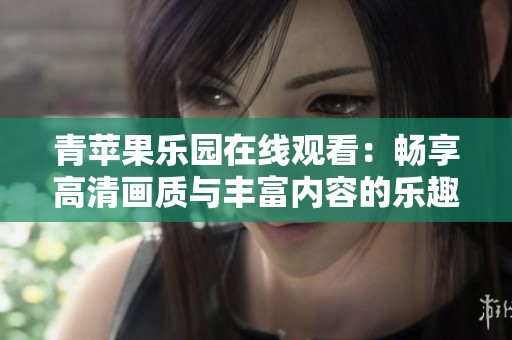 青苹果乐园在线观看：畅享高清画质与丰富内容的乐趣