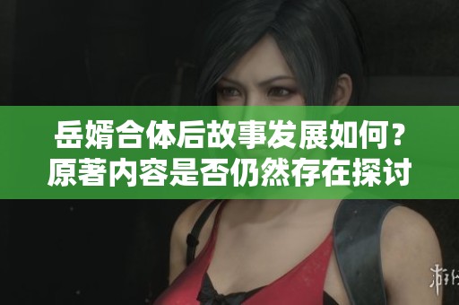 岳婿合体后故事发展如何？原著内容是否仍然存在探讨