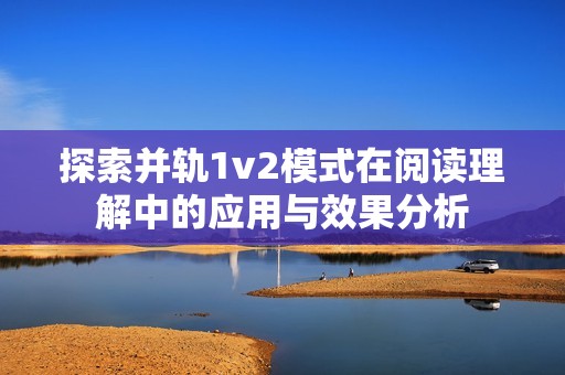 探索并轨1v2模式在阅读理解中的应用与效果分析