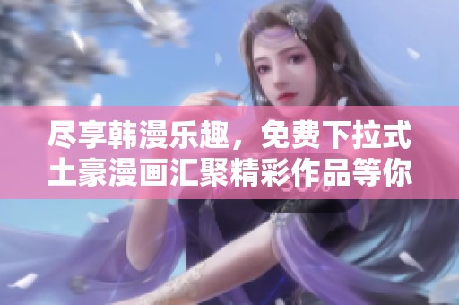 尽享韩漫乐趣，免费下拉式土豪漫画汇聚精彩作品等你来探寻