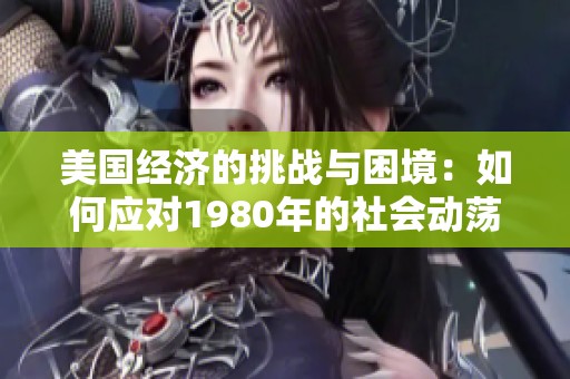美国经济的挑战与困境：如何应对1980年的社会动荡
