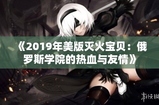 《2019年美版灭火宝贝：俄罗斯学院的热血与友情》