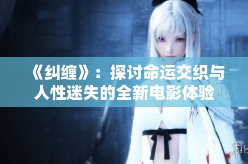 《纠缠》：探讨命运交织与人性迷失的全新电影体验