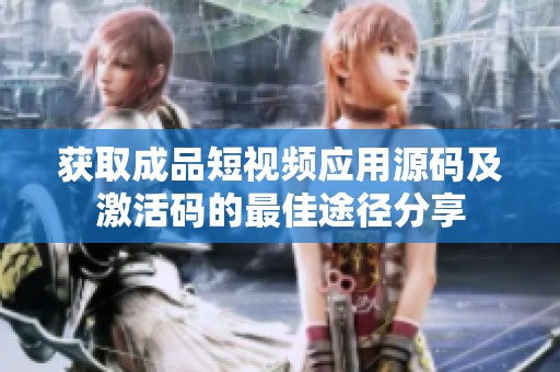 获取成品短视频应用源码及激活码的最佳途径分享