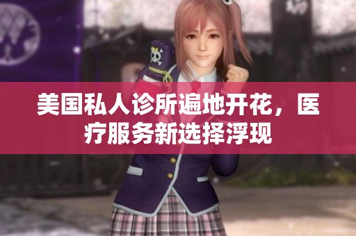 美国私人诊所遍地开花，医疗服务新选择浮现