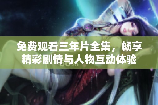 免费观看三年片全集，畅享精彩剧情与人物互动体验