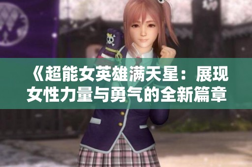 《超能女英雄满天星：展现女性力量与勇气的全新篇章》