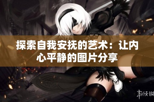 探索自我安抚的艺术：让内心平静的图片分享