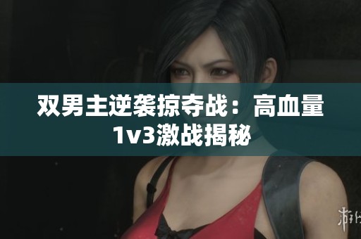 双男主逆袭掠夺战：高血量1v3激战揭秘