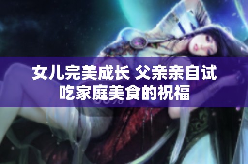 女儿完美成长 父亲亲自试吃家庭美食的祝福