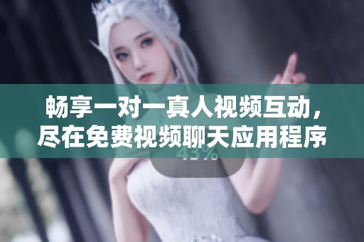 畅享一对一真人视频互动，尽在免费视频聊天应用程序