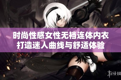 时尚性感女性无裆连体内衣打造迷人曲线与舒适体验