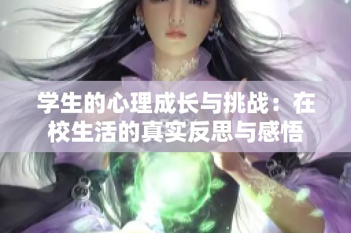 学生的心理成长与挑战：在校生活的真实反思与感悟