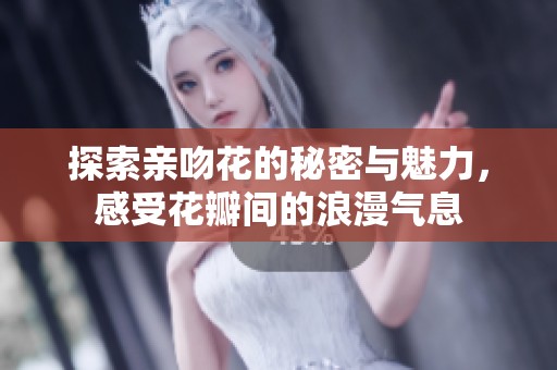 探索亲吻花的秘密与魅力，感受花瓣间的浪漫气息